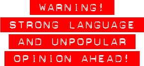 Warning! Strong Language and Unpopular Opinion Ahead!