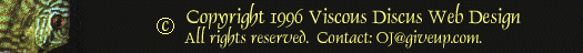 Copyright 1996 Viscous Discus Web Design - All rights reserved.  Contact: OJ@giveup.com